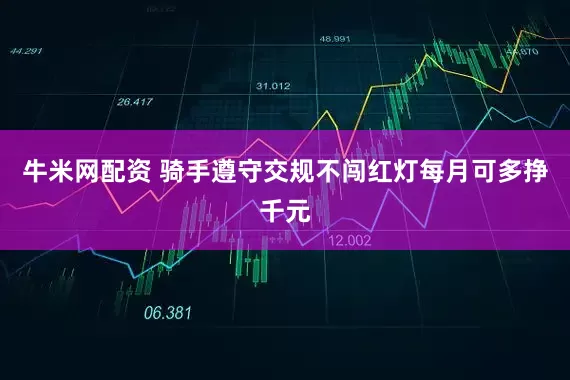 牛米网配资 骑手遵守交规不闯红灯每月可多挣千元