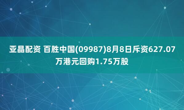 亚晶配资 百胜中国(09987)8月8日斥资627.07万港元回购1.75万股
