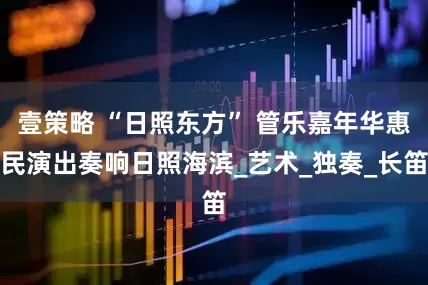 壹策略 “日照东方” 管乐嘉年华惠民演出奏响日照海滨_艺术_独奏_长笛