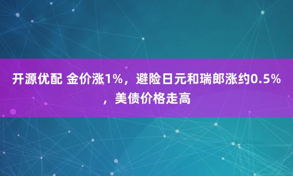 开源优配 金价涨1%，避险日元和瑞郎涨约0.5%，美债价格走高