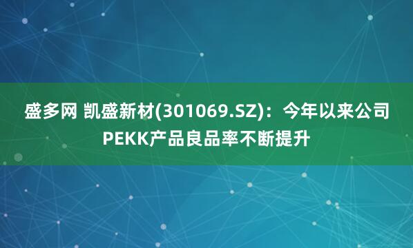 盛多网 凯盛新材(301069.SZ)：今年以来公司PEKK产品良品率不断提升