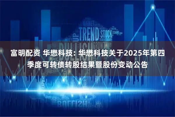 富明配资 华懋科技: 华懋科技关于2025年第四季度可转债转股结果暨股份变动公告