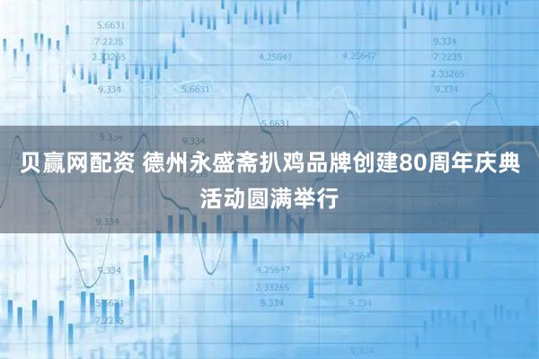 贝赢网配资 德州永盛斋扒鸡品牌创建80周年庆典活动圆满举行